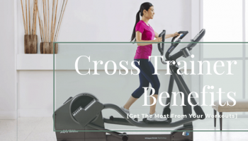 Cross Trainer Benefits [Get The Most From Your Workouts]